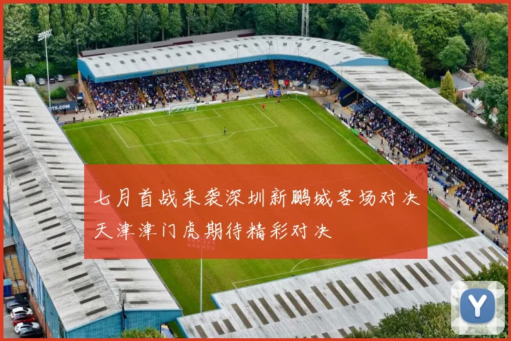 七月首战来袭深圳新鹏城客场对决天津津门虎期待精彩对决