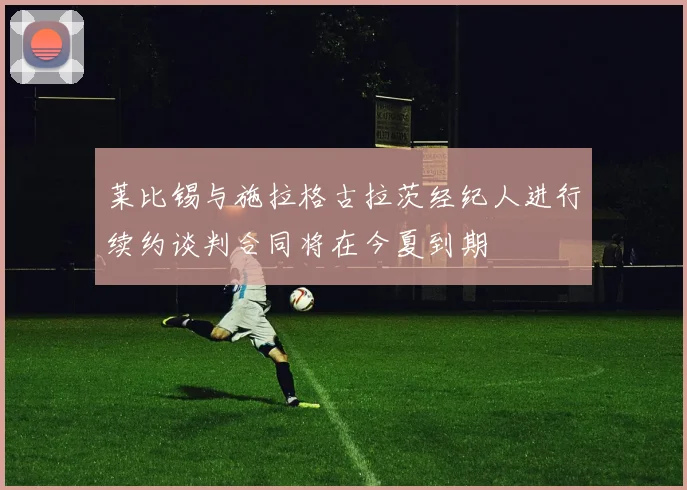 莱比锡与施拉格古拉茨经纪人进行续约谈判合同将在今夏到期