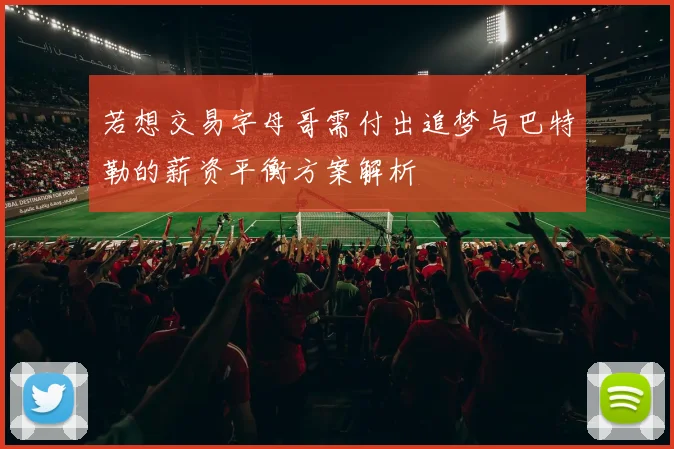 若想交易字母哥需付出追梦与巴特勒的薪资平衡方案解析