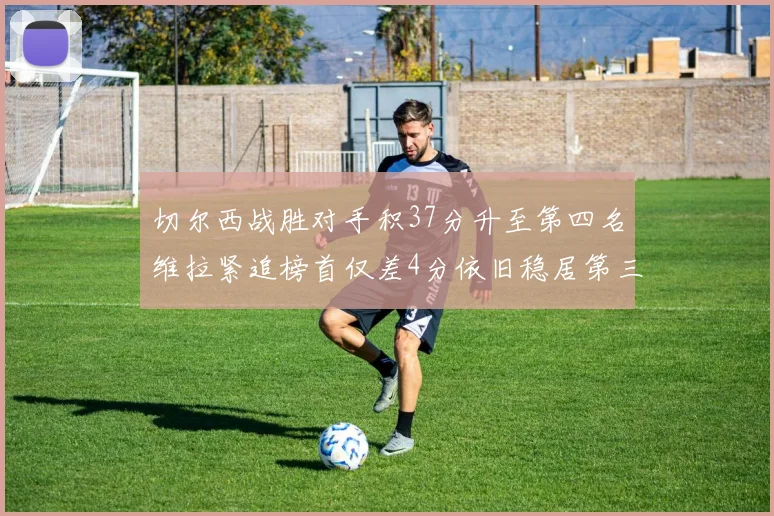 切尔西战胜对手积37分升至第四名维拉紧追榜首仅差4分依旧稳居第三