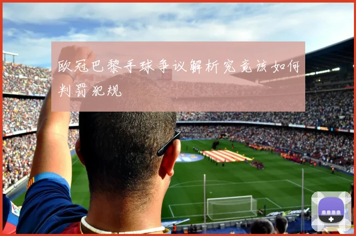 欧冠巴黎手球争议解析究竟该如何判罚犯规