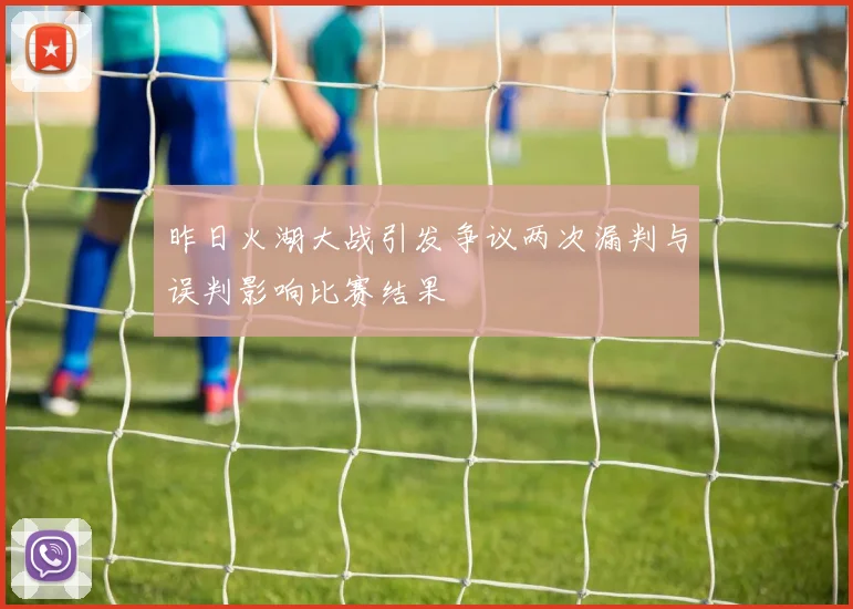 昨日火湖大战引发争议两次漏判与误判影响比赛结果