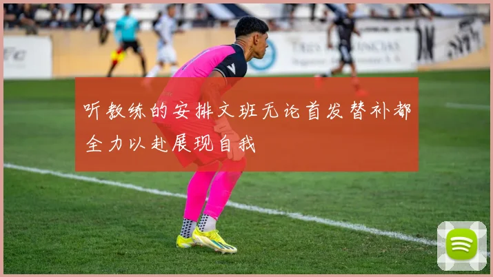 听教练的安排文班无论首发替补都全力以赴展现自我