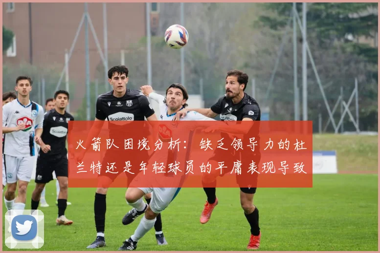 火箭队困境分析：缺乏领导力的杜兰特还是年轻球员的平庸表现导致的问题