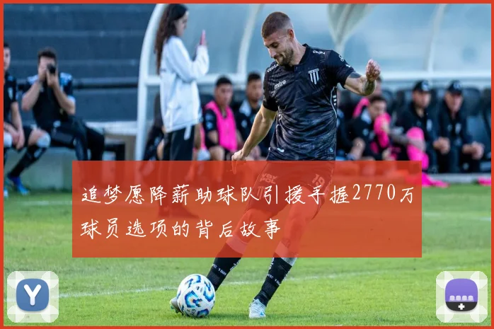 追梦愿降薪助球队引援手握2770万球员选项的背后故事